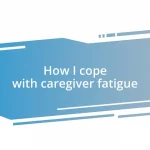 How I cope with caregiver fatigue