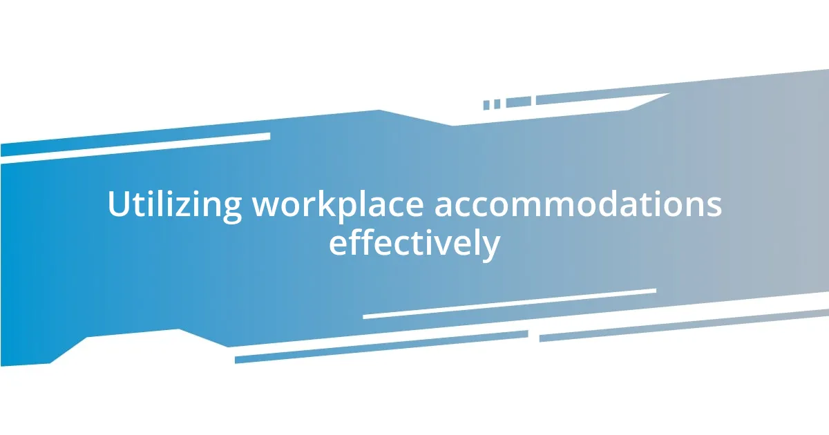 Utilizing workplace accommodations effectively