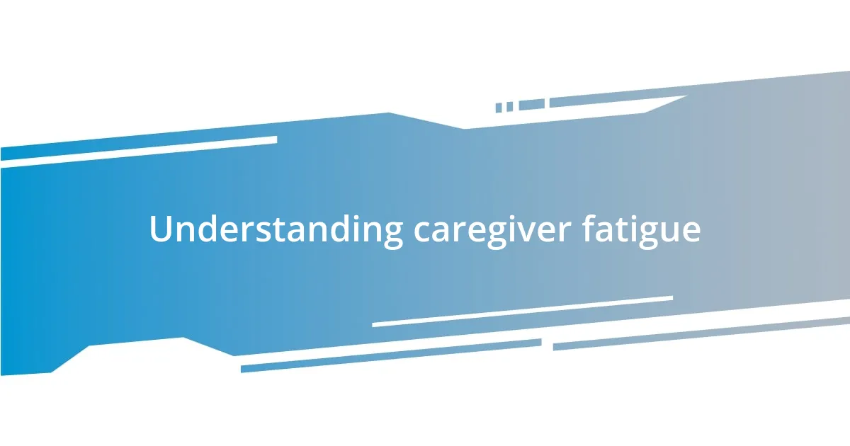 Understanding caregiver fatigue